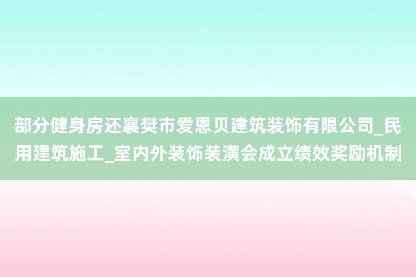 部分健身房还襄樊市爱恩贝建筑装饰有限公司_民用建筑施工_室内外装饰装潢会成立绩效奖励机制