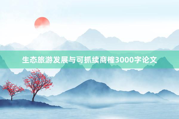 生态旅游发展与可抓续商榷3000字论文