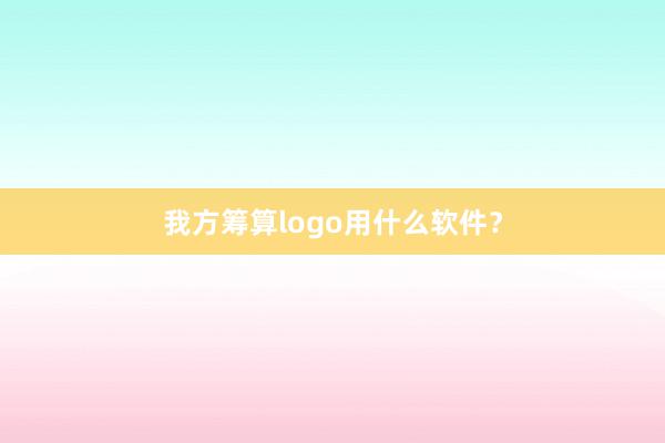 我方筹算logo用什么软件？