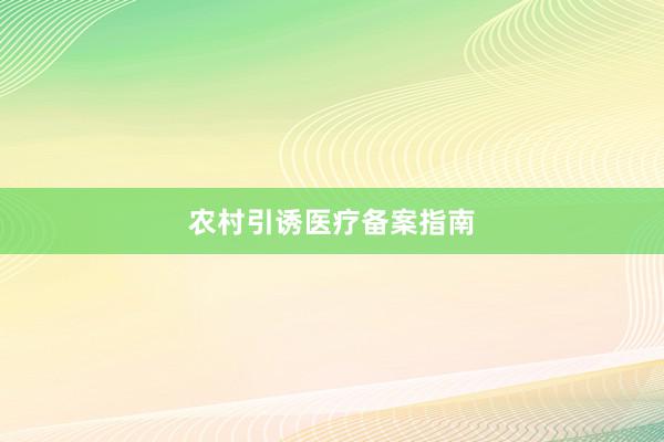 农村引诱医疗备案指南