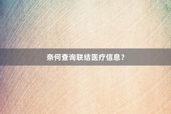 奈何查询联结医疗信息？