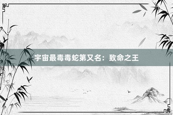 宇宙最毒毒蛇第又名：致命之王