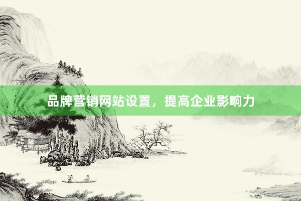 品牌营销网站设置，提高企业影响力